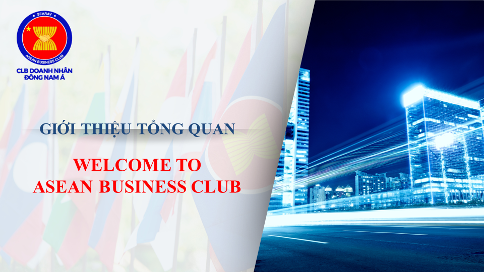 GIỚI THIỆU TỔNG QUAN WELCOME TO ASEAN BUSINESS CLUB GIỚI THIỆU TỔNG QUAN WELCOME TO ASEAN BUSINESS CLUB